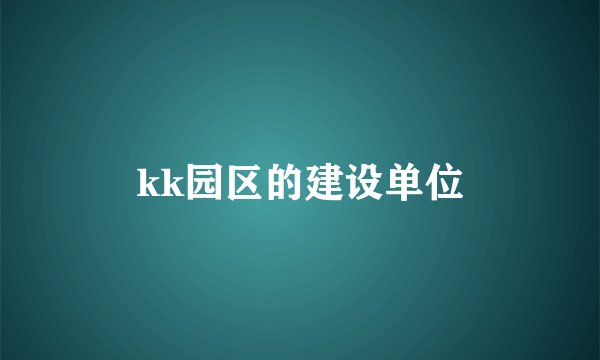 kk园区的建设单位