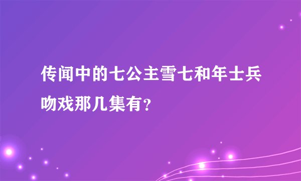 传闻中的七公主雪七和年士兵吻戏那几集有？