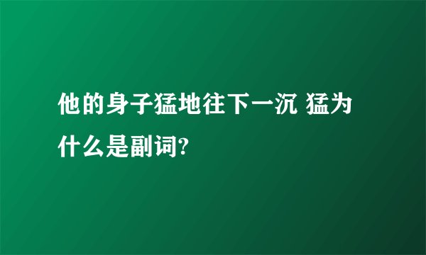 他的身子猛地往下一沉 猛为什么是副词?