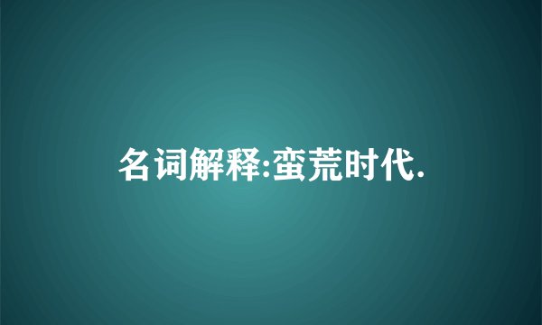 名词解释:蛮荒时代.