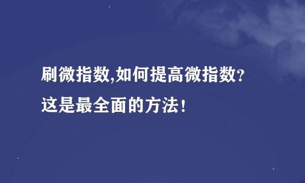 刷微指数,如何提高微指数？这是最全面的方法！
