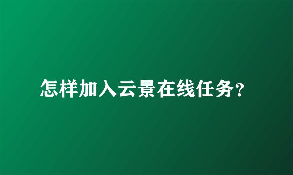 怎样加入云景在线任务?