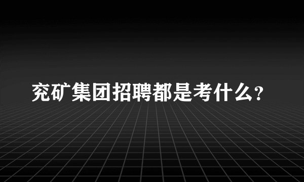 兖矿集团招聘都是考什么？