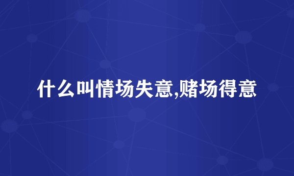 什么叫情场失意,赌场得意