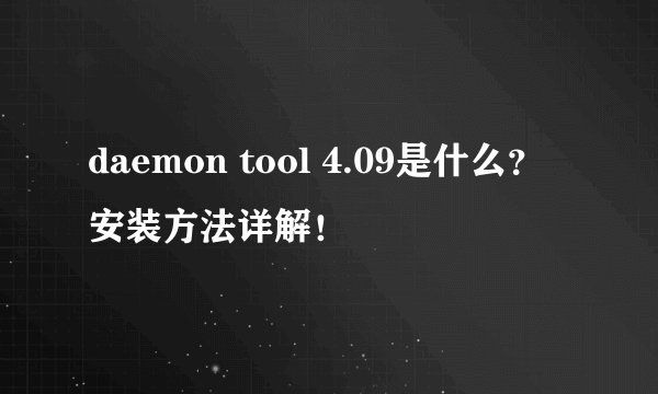 daemon tool 4.09是什么?安装方法详解!