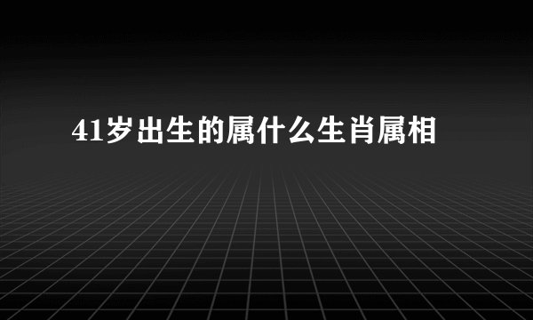 41岁出生的属什么生肖属相