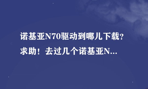 诺基亚N70驱动到哪儿下载？求助！去过几个诺基亚N70下载驱动，
