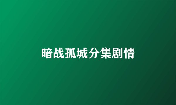 暗战孤城分集剧情