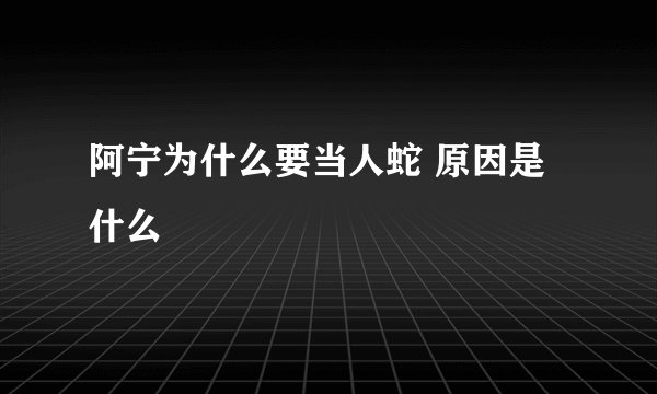 阿宁为什么要当人蛇 原因是什么
