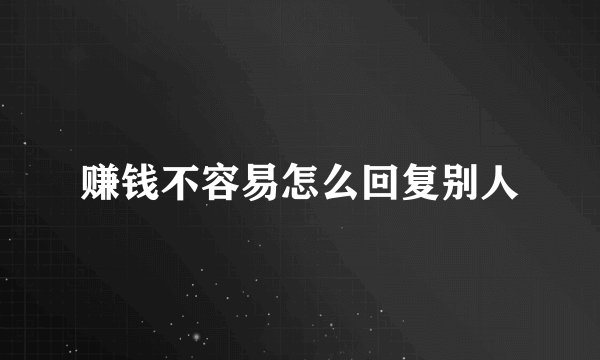 赚钱不容易怎么回复别人