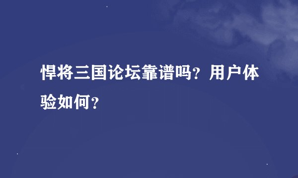 悍将三国论坛靠谱吗？用户体验如何？